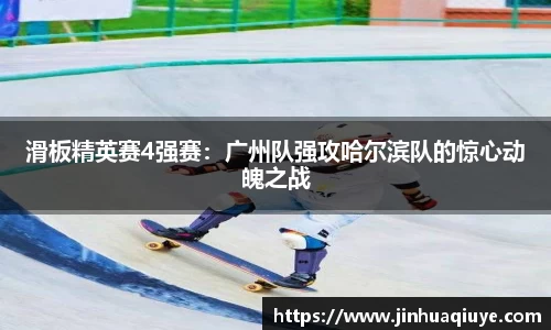 滑板精英赛4强赛：广州队强攻哈尔滨队的惊心动魄之战