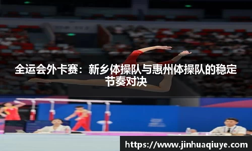 全运会外卡赛：新乡体操队与惠州体操队的稳定节奏对决