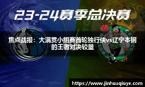 焦点战报：大满贯小组赛首轮独行侠vs辽宁本钢的王者对决较量