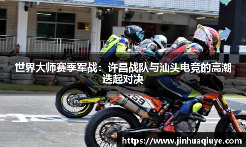世界大师赛季军战：许昌战队与汕头电竞的高潮迭起对决
