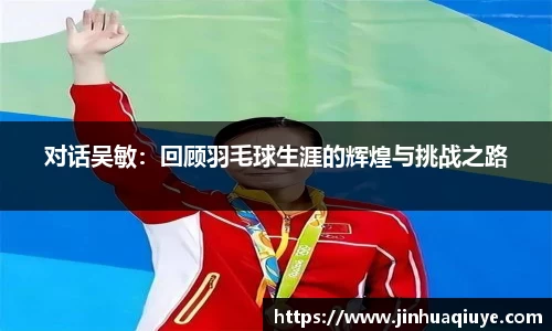对话吴敏：回顾羽毛球生涯的辉煌与挑战之路