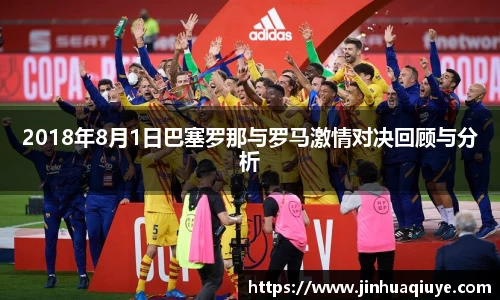 2018年8月1日巴塞罗那与罗马激情对决回顾与分析
